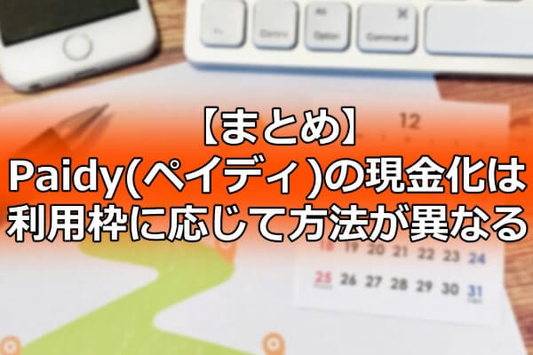 【まとめ】Paidy(ペイディ)の現金化は利用枠に応じて方法が異なる